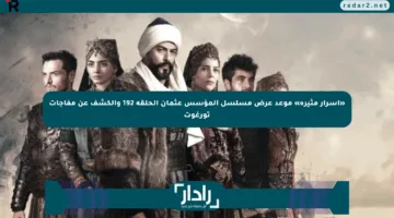 «أسرار مثيرة» موعد عرض مسلسل المؤسس عثمان الحلقة 192 والكشف عن مفاجآت تورغوت